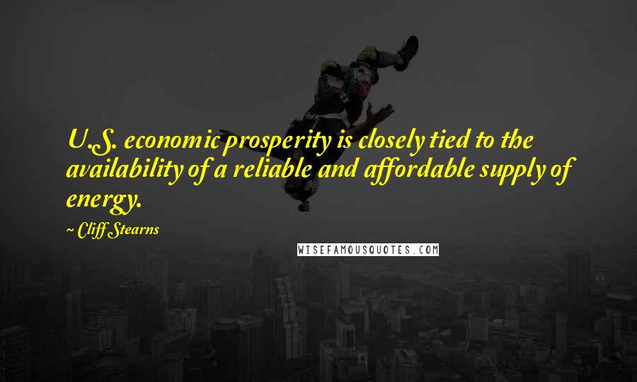 Cliff Stearns Quotes: U.S. economic prosperity is closely tied to the availability of a reliable and affordable supply of energy.