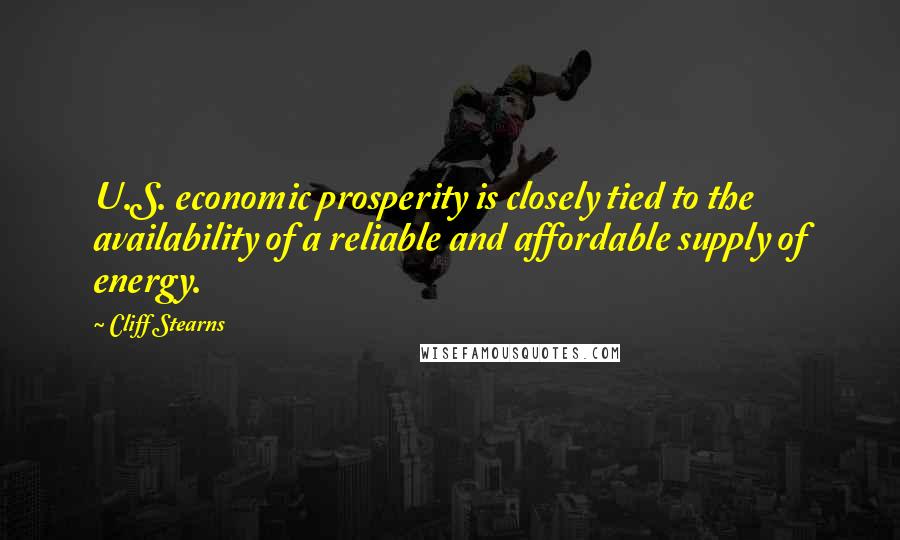 Cliff Stearns Quotes: U.S. economic prosperity is closely tied to the availability of a reliable and affordable supply of energy.