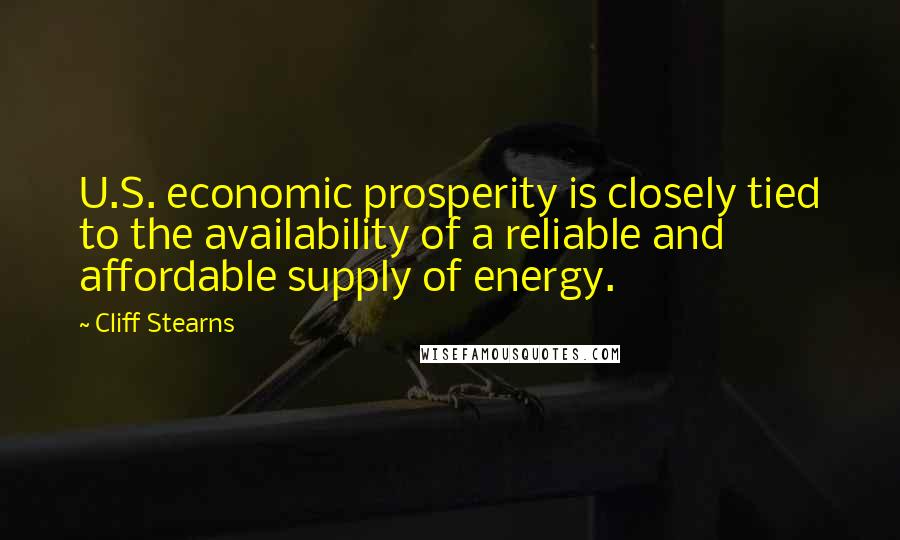 Cliff Stearns Quotes: U.S. economic prosperity is closely tied to the availability of a reliable and affordable supply of energy.
