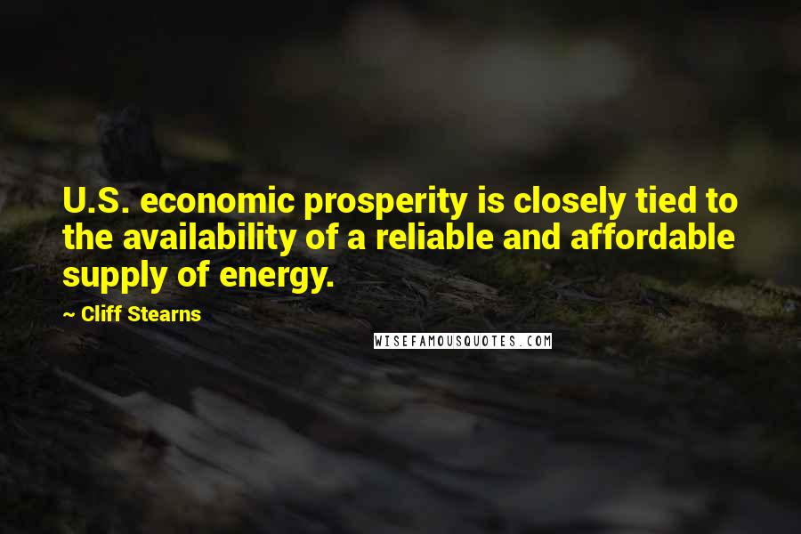 Cliff Stearns Quotes: U.S. economic prosperity is closely tied to the availability of a reliable and affordable supply of energy.