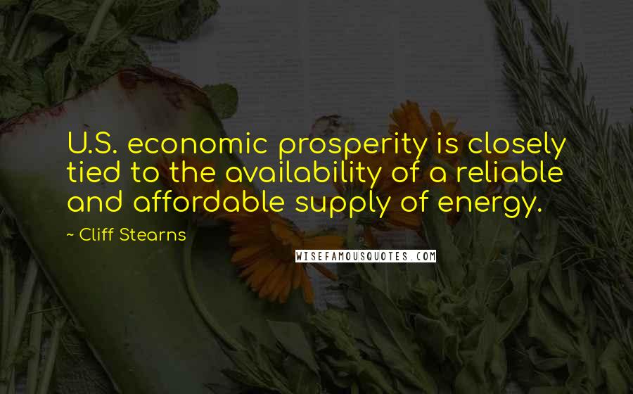 Cliff Stearns Quotes: U.S. economic prosperity is closely tied to the availability of a reliable and affordable supply of energy.