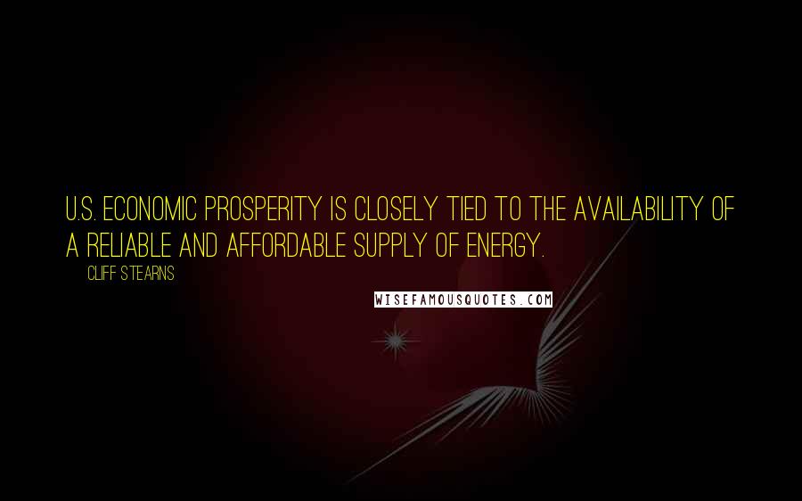 Cliff Stearns Quotes: U.S. economic prosperity is closely tied to the availability of a reliable and affordable supply of energy.