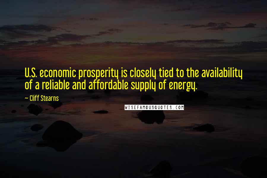 Cliff Stearns Quotes: U.S. economic prosperity is closely tied to the availability of a reliable and affordable supply of energy.