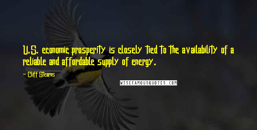 Cliff Stearns Quotes: U.S. economic prosperity is closely tied to the availability of a reliable and affordable supply of energy.