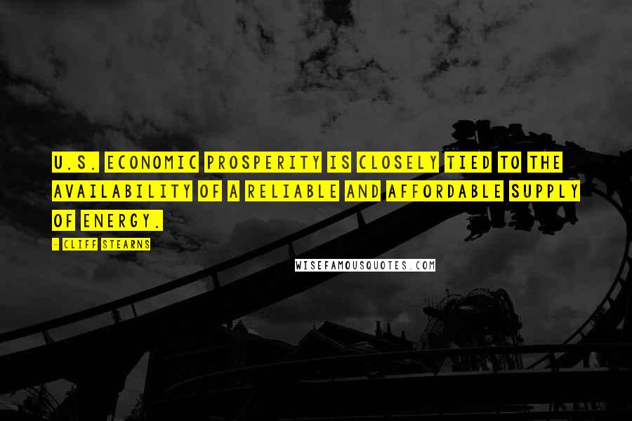 Cliff Stearns Quotes: U.S. economic prosperity is closely tied to the availability of a reliable and affordable supply of energy.