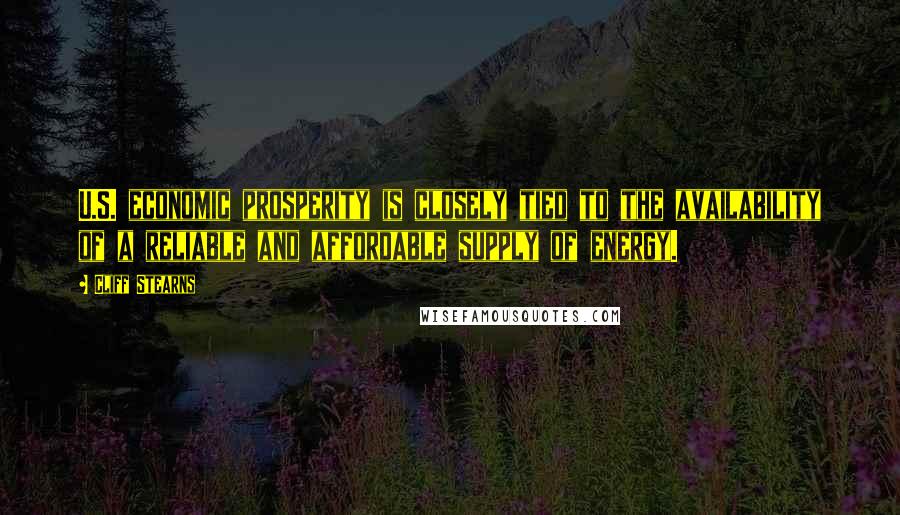 Cliff Stearns Quotes: U.S. economic prosperity is closely tied to the availability of a reliable and affordable supply of energy.