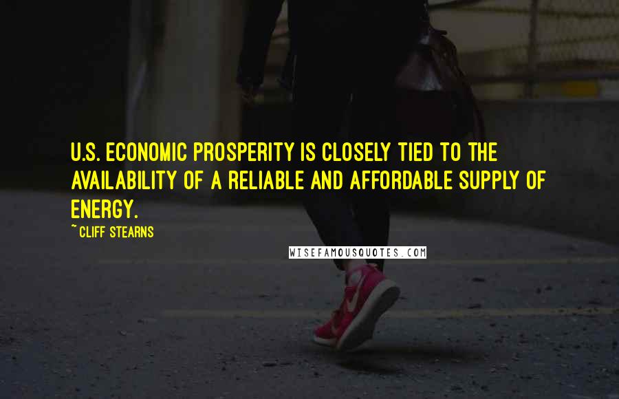 Cliff Stearns Quotes: U.S. economic prosperity is closely tied to the availability of a reliable and affordable supply of energy.