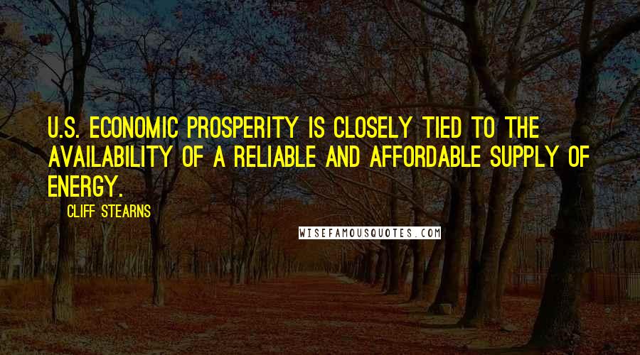 Cliff Stearns Quotes: U.S. economic prosperity is closely tied to the availability of a reliable and affordable supply of energy.