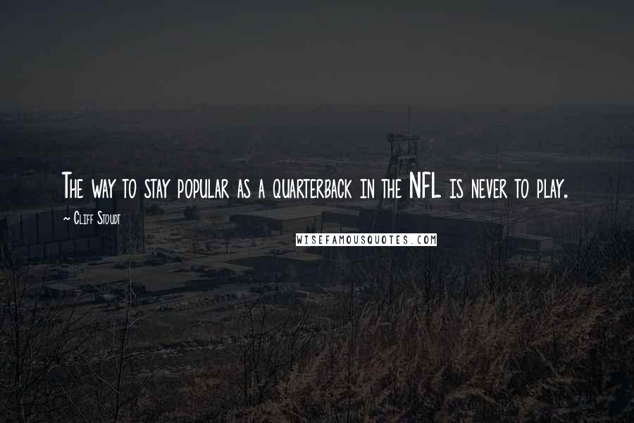 Cliff Stoudt Quotes: The way to stay popular as a quarterback in the NFL is never to play.