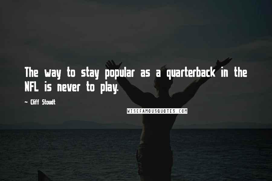 Cliff Stoudt Quotes: The way to stay popular as a quarterback in the NFL is never to play.