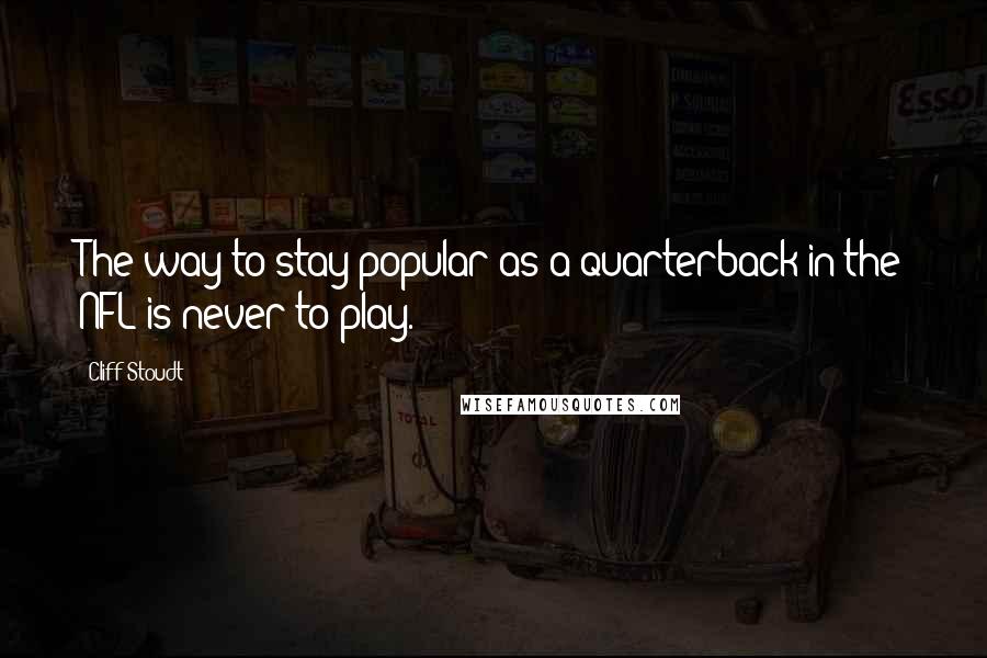 Cliff Stoudt Quotes: The way to stay popular as a quarterback in the NFL is never to play.