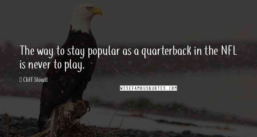 Cliff Stoudt Quotes: The way to stay popular as a quarterback in the NFL is never to play.