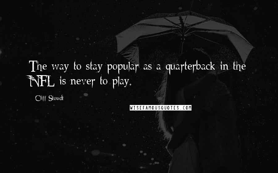 Cliff Stoudt Quotes: The way to stay popular as a quarterback in the NFL is never to play.