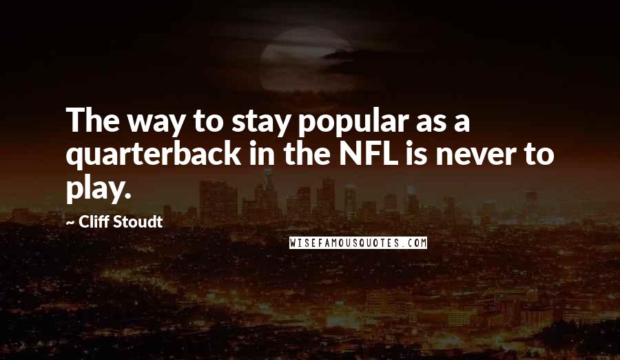 Cliff Stoudt Quotes: The way to stay popular as a quarterback in the NFL is never to play.