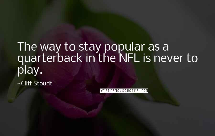 Cliff Stoudt Quotes: The way to stay popular as a quarterback in the NFL is never to play.