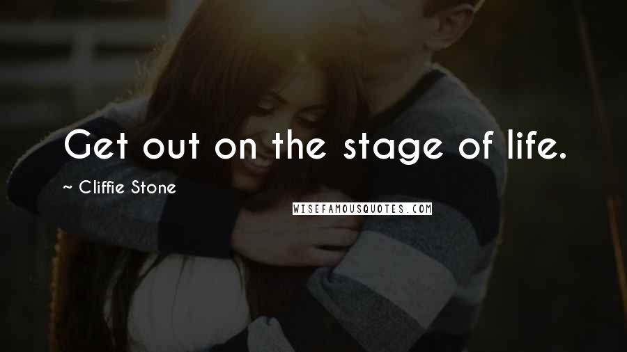 Cliffie Stone Quotes: Get out on the stage of life.