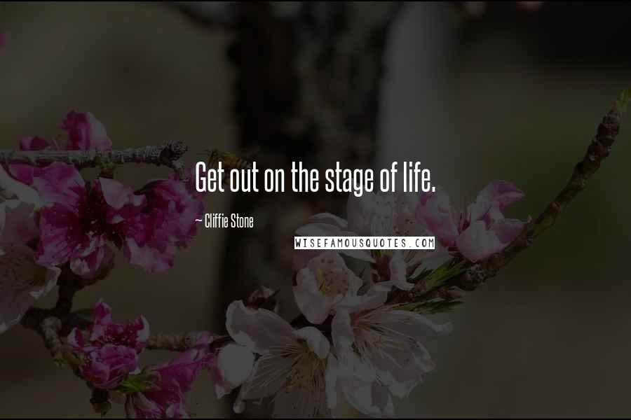Cliffie Stone Quotes: Get out on the stage of life.