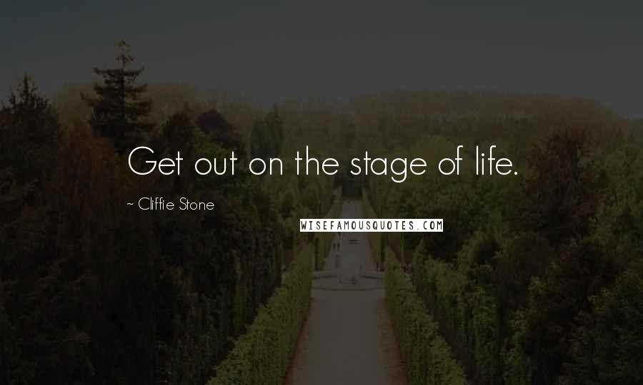 Cliffie Stone Quotes: Get out on the stage of life.