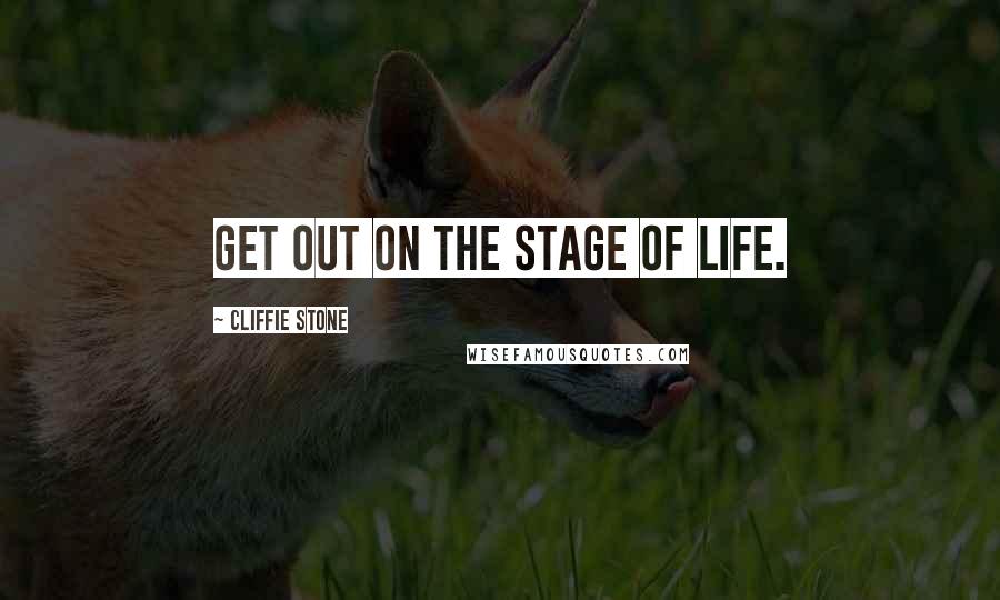 Cliffie Stone Quotes: Get out on the stage of life.