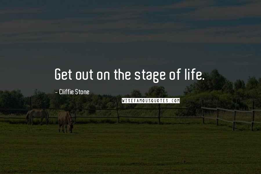 Cliffie Stone Quotes: Get out on the stage of life.