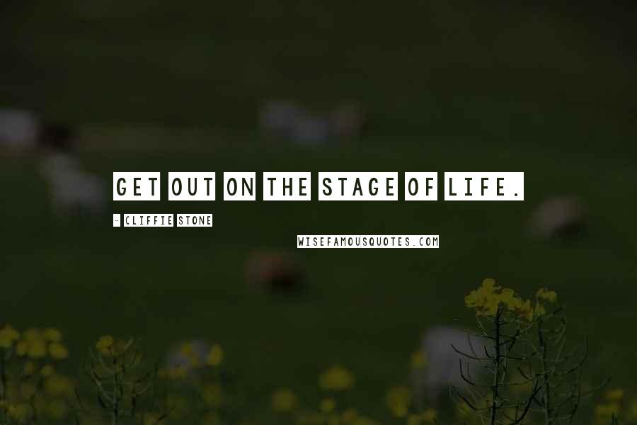 Cliffie Stone Quotes: Get out on the stage of life.