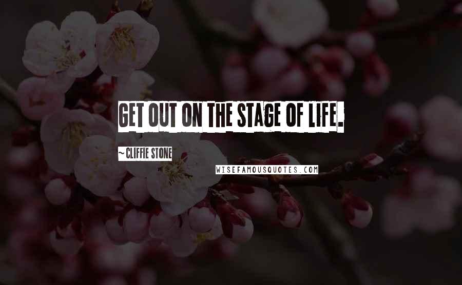 Cliffie Stone Quotes: Get out on the stage of life.