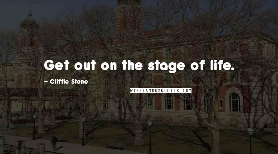 Cliffie Stone Quotes: Get out on the stage of life.