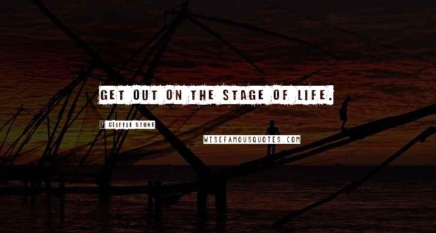 Cliffie Stone Quotes: Get out on the stage of life.