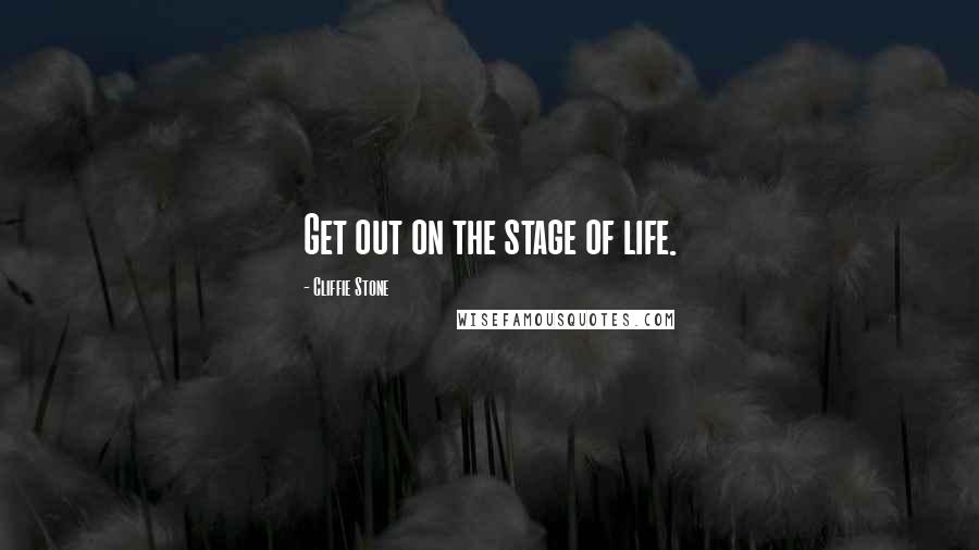 Cliffie Stone Quotes: Get out on the stage of life.