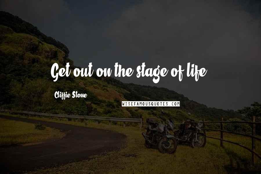 Cliffie Stone Quotes: Get out on the stage of life.