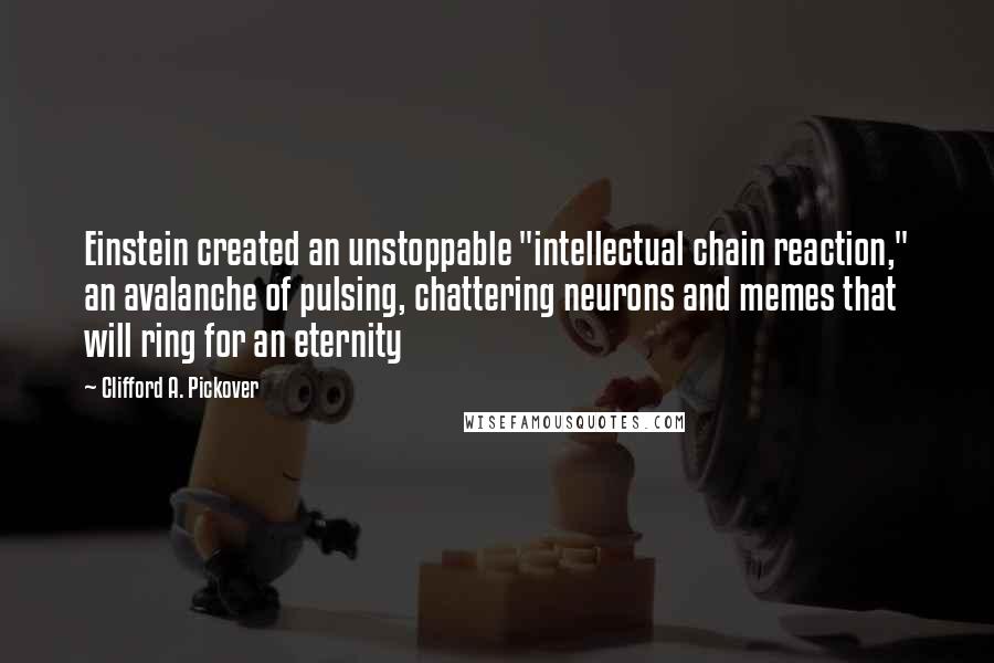 Clifford A. Pickover Quotes: Einstein created an unstoppable "intellectual chain reaction," an avalanche of pulsing, chattering neurons and memes that will ring for an eternity