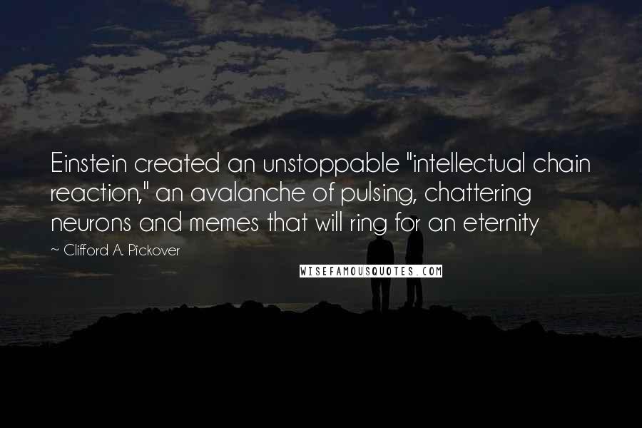 Clifford A. Pickover Quotes: Einstein created an unstoppable "intellectual chain reaction," an avalanche of pulsing, chattering neurons and memes that will ring for an eternity