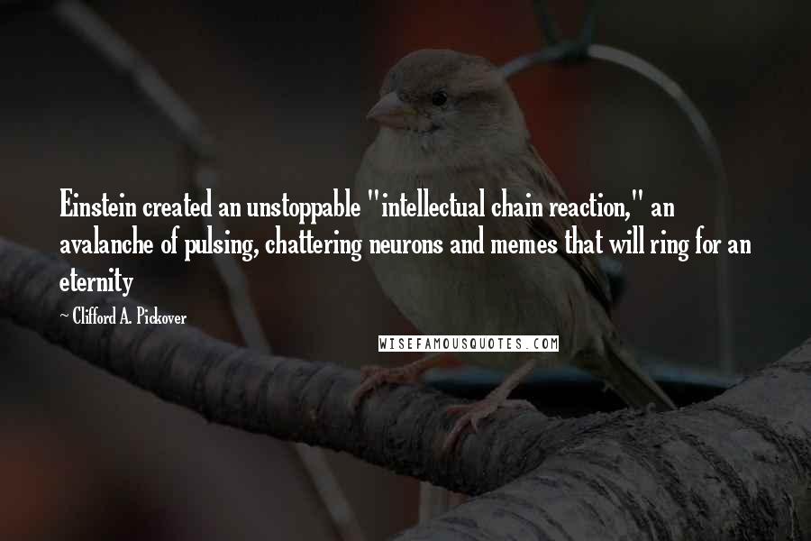 Clifford A. Pickover Quotes: Einstein created an unstoppable "intellectual chain reaction," an avalanche of pulsing, chattering neurons and memes that will ring for an eternity