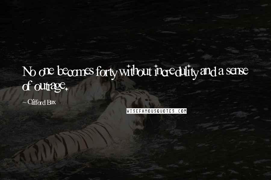 Clifford Bax Quotes: No one becomes forty without incredulity and a sense of outrage.