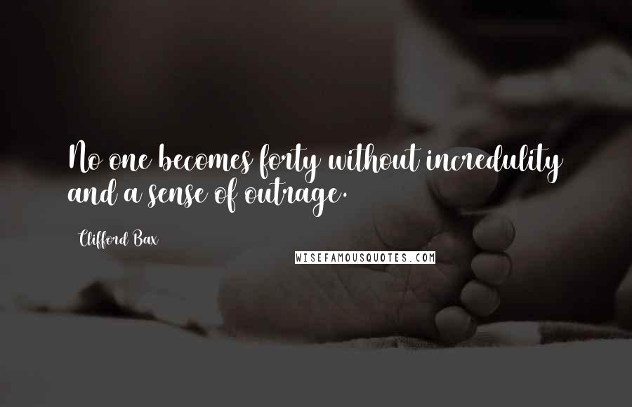 Clifford Bax Quotes: No one becomes forty without incredulity and a sense of outrage.