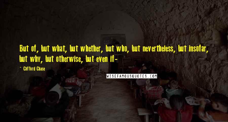 Clifford Chase Quotes: But of, but what, but whether, but who, but nevertheless, but insofar, but why, but otherwise, but even if-