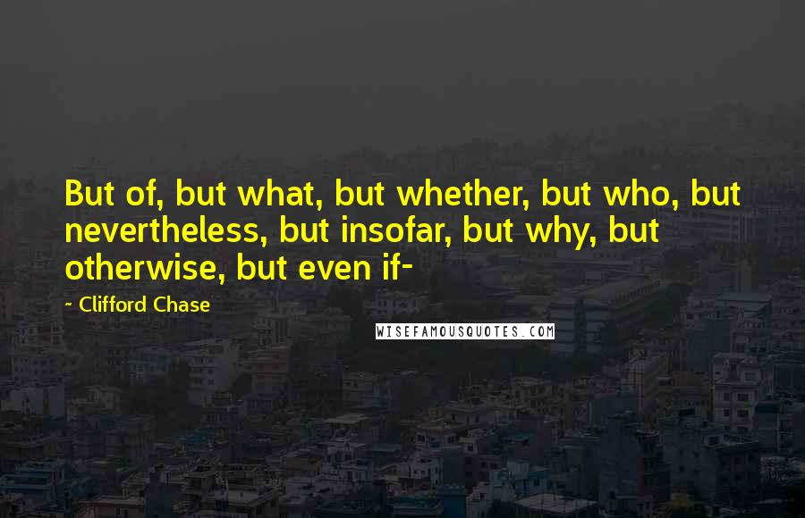 Clifford Chase Quotes: But of, but what, but whether, but who, but nevertheless, but insofar, but why, but otherwise, but even if-