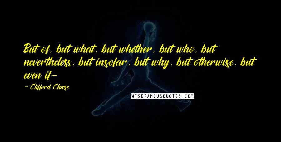 Clifford Chase Quotes: But of, but what, but whether, but who, but nevertheless, but insofar, but why, but otherwise, but even if-
