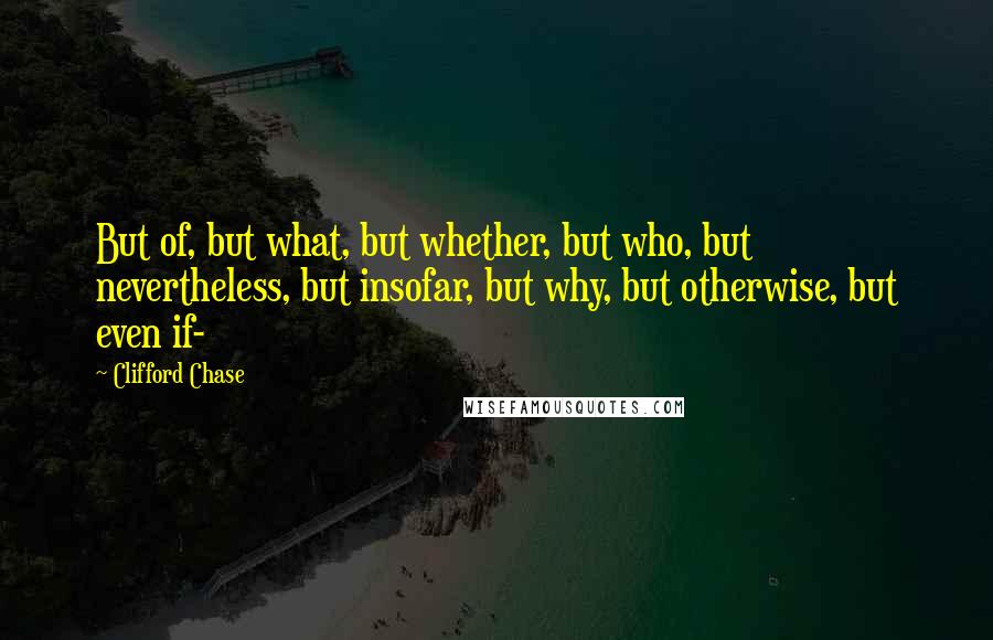Clifford Chase Quotes: But of, but what, but whether, but who, but nevertheless, but insofar, but why, but otherwise, but even if-