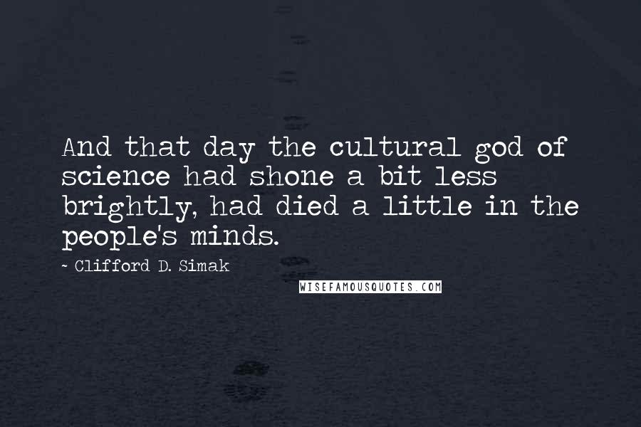 Clifford D. Simak Quotes: And that day the cultural god of science had shone a bit less brightly, had died a little in the people's minds.