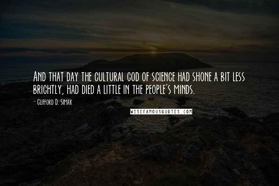 Clifford D. Simak Quotes: And that day the cultural god of science had shone a bit less brightly, had died a little in the people's minds.