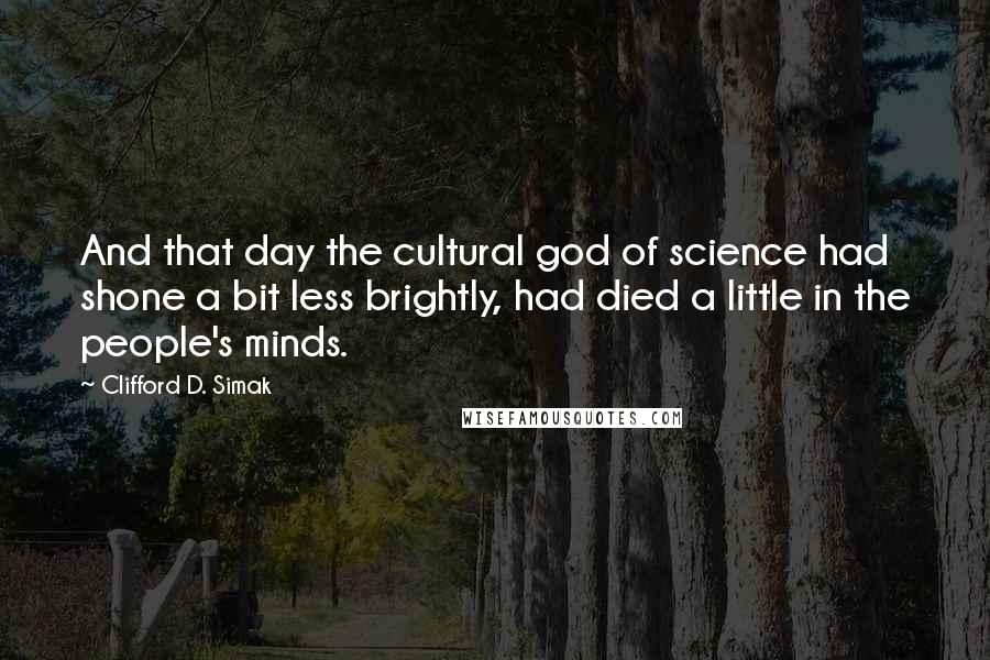 Clifford D. Simak Quotes: And that day the cultural god of science had shone a bit less brightly, had died a little in the people's minds.