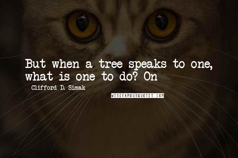 Clifford D. Simak Quotes: But when a tree speaks to one, what is one to do? On