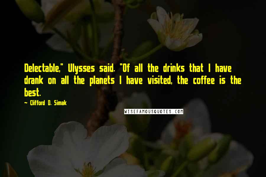 Clifford D. Simak Quotes: Delectable," Ulysses said. "Of all the drinks that I have drank on all the planets I have visited, the coffee is the best.