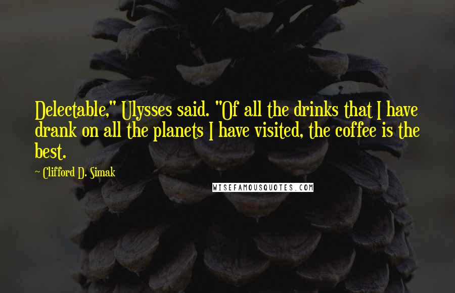 Clifford D. Simak Quotes: Delectable," Ulysses said. "Of all the drinks that I have drank on all the planets I have visited, the coffee is the best.