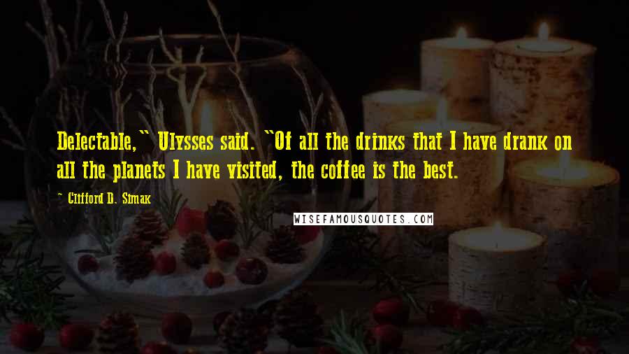 Clifford D. Simak Quotes: Delectable," Ulysses said. "Of all the drinks that I have drank on all the planets I have visited, the coffee is the best.