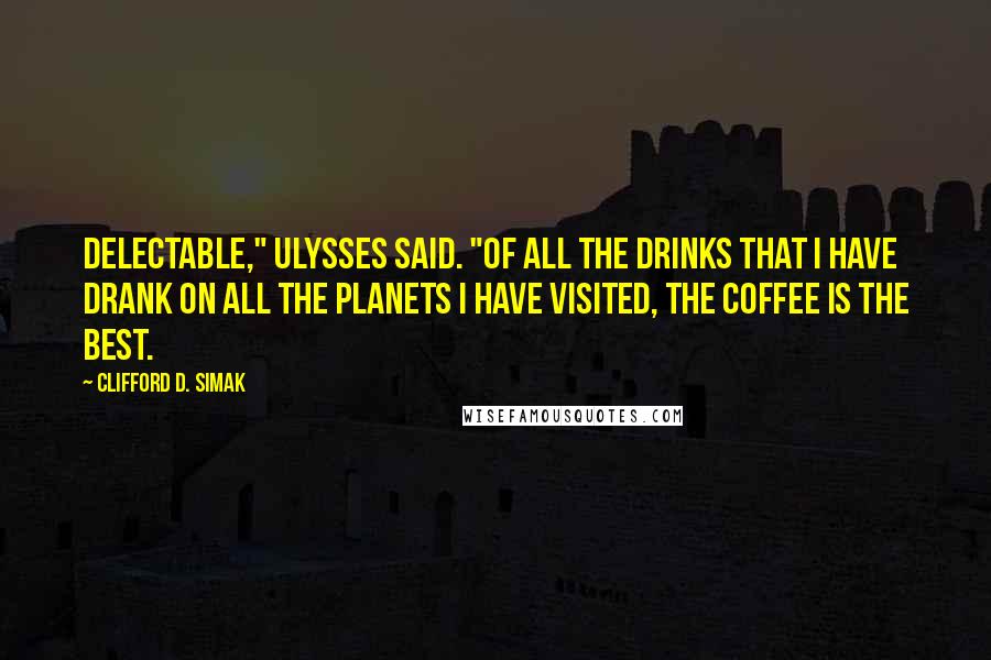 Clifford D. Simak Quotes: Delectable," Ulysses said. "Of all the drinks that I have drank on all the planets I have visited, the coffee is the best.