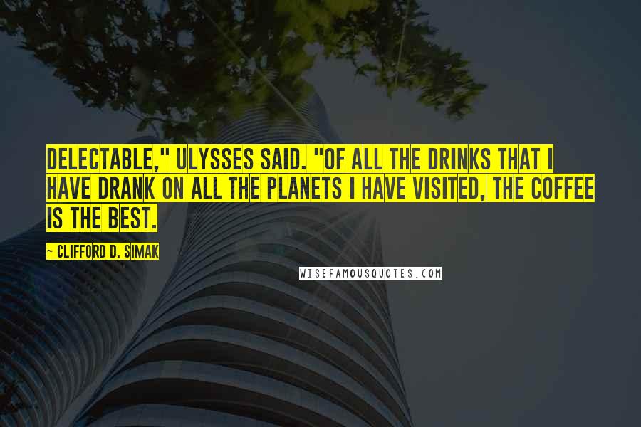 Clifford D. Simak Quotes: Delectable," Ulysses said. "Of all the drinks that I have drank on all the planets I have visited, the coffee is the best.