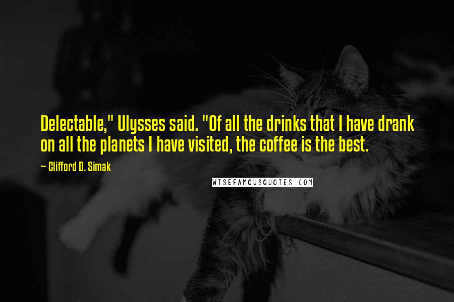 Clifford D. Simak Quotes: Delectable," Ulysses said. "Of all the drinks that I have drank on all the planets I have visited, the coffee is the best.