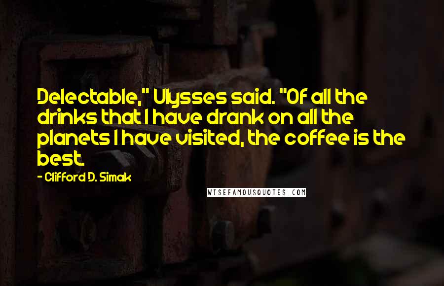 Clifford D. Simak Quotes: Delectable," Ulysses said. "Of all the drinks that I have drank on all the planets I have visited, the coffee is the best.